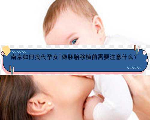 南京如何找代孕女|做胚胎移植前需要注意什么？