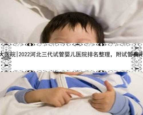 南京试管代孕三大医院|2022河北三代试管婴儿医院