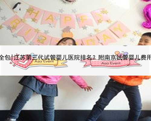 南京供卵试管全包|江苏第三代试管婴儿医院排名