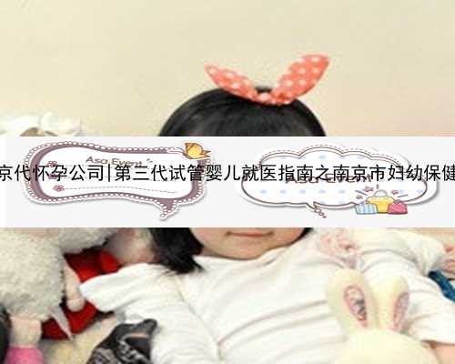 南京代怀孕公司|第三代试管婴儿就医指南之南京市妇幼保健院